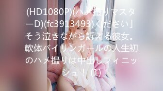 (HD1080P)(ハメ撮りマスターD)(fc3913493)ください」そう泣きながら訴える彼女。軟体バイリンガールの人生初のハメ撮りは中出しフィニッシュ！ (1)