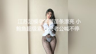   江苏足模辛芷蕾苗条漂亮 小鲍鱼超级紧 老公老公喊不停