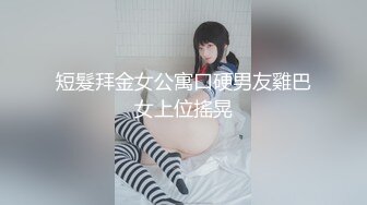 短髮拜金女公寓口硬男友雞巴女上位搖晃