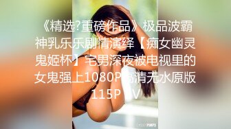 《精选?重磅作品》极品波霸神乳乐乐剧情演绎【痴女幽灵鬼姬杯】宅男深夜被电视里的女鬼强上1080P高清无水原版115P 2V