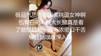 极品气质御姐温柔挑逗女神啊 包臀白裙丰腴大长腿真是看了就想插她，逼毛浓密口干舌燥狂插噗嗤深入操