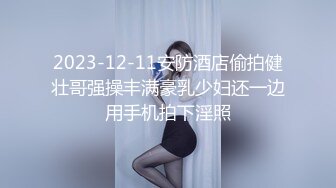 2023-12-11安防酒店偷拍健壮哥强操丰满豪乳少妇还一边用手机拍下淫照