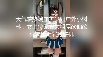 天气转热端庄美少妇户外小树林，女上位无套大粗屌欲仙欲死表情上演打桩机