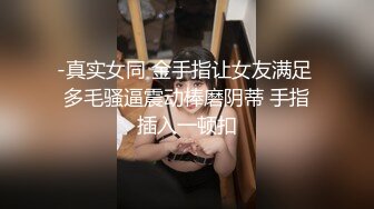 -真实女同 金手指让女友满足 多毛骚逼震动棒磨阴蒂 手指插入一顿扣