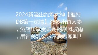 2024新流出约炮大神【推特 DB第一深情】35岁出轨人妻，酒店里享受帅哥的暴风骤雨，吊钟美乳欲求不满嗷嗷叫！