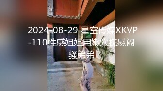  2024-08-29 星空传媒XKVP-110性感姐姐用嫩穴抚慰闷骚弟弟