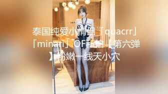 ✨泰国纯爱小情侣「quacrr」「minari」OF私拍【第六弹】粉嫩一线天小穴