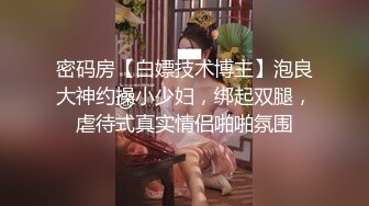 密码房【白嫖技术博主】泡良大神约操小少妇，绑起双腿，虐待式真实情侣啪啪氛围