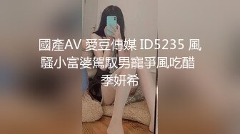 國產AV 愛豆傳媒 ID5235 風騷小富婆駕馭男寵爭風吃醋 季妍希