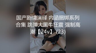 国产剧情演绎 内涵捆绑系列合集 跳弹大黑牛狂震 强制高潮【24v】 (23)