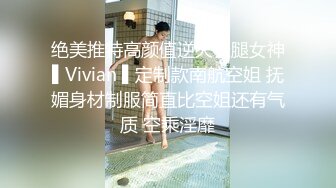 绝美推特高颜值逆天长腿女神▌Vivian ▌定制款南航空姐 抚媚身材制服简直比空姐还有气质 空乘淫靡