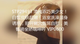 STP29493 清纯乖巧美少女！白皙皮肤超嫩！浴室洗澡湿身诱惑，掰开嫩穴假屌自慰，美臀骑坐娇喘呻吟 VIP0600