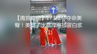 【南宫绾绾】173模特夺命美臀！美翻了水晶JB爆插冒白浆 (1)