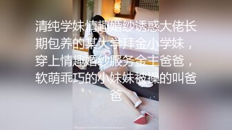 清纯学妹情趣婚纱诱惑大佬长期包养的某大学拜金小学妹，穿上情趣婚纱服务金主爸爸，软萌乖巧的小妹妹被操的叫爸爸