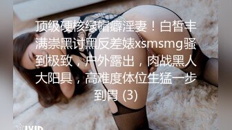 顶级硬核绿帽癖淫妻！白皙丰满崇黑讨黑反差婊xsmsmg骚到极致，户外露出，肉战黑人大阳具，高难度体位生猛一步到胃 (3)