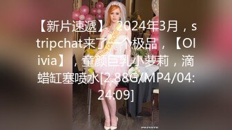 【新片速遞】  2024年3月，stripchat来了一个极品，【Olivia】，童颜巨乳小萝莉，滴蜡缸塞喷水[2.88G/MP4/04:24:09]