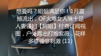 想要吗？姐姐满足你！1月震撼流出，OF火爆女人味十足人妻骚妇【阿姐】付费订阅视图，户外露出打炮紫薇，花样多够骚够刺激 (11)