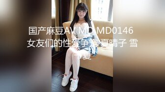 国产麻豆AV MD MD0146 女友们的性爱争宠 夏晴子 雪千夏