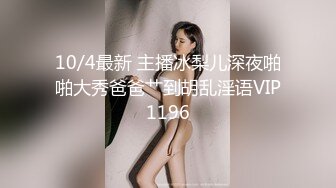 10/4最新 主播冰梨儿深夜啪啪大秀爸爸艹到胡乱淫语VIP1196