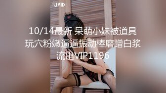 10/14最新 呆萌小妹被道具玩穴粉嫩逼逼振动棒磨蹭白浆流出VIP1196