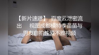 【新片速遞】  百度云泄密流出❤️视图成都模特李苗苗与男友自拍性爱不雅视频