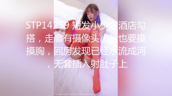 STP14259 短发小少妇酒店勾搭，走廊有摄像头小伙也要摸摸胸，回房发现已经水流成河，无套插入射肚子上