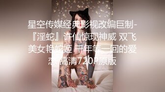 星空传媒经典影视改编巨制-『淫蛇』许仙惊现神威 双飞美女艳蛇姬 千年等一回的爱恋 高清720P原版