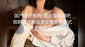 国产迷奸系列-重庆皇后酒吧宿醉黑丝制服美女被多男各式玩操,无套轮插双穴