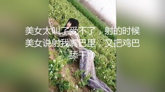 美女太叫了受不了，射的时候美女说射我嘴巴里，又把鸡巴舔干净