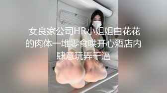  女良家公司HR小姐姐白花花的肉体一堆零食哄开心酒店内肆意玩弄干逼