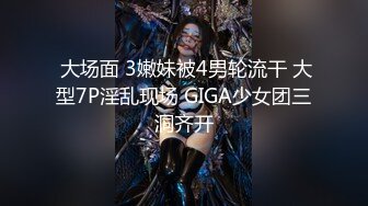  大场面 3嫩妹被4男轮流干 大型7P淫乱现场 GIGA少女团三洞齐开