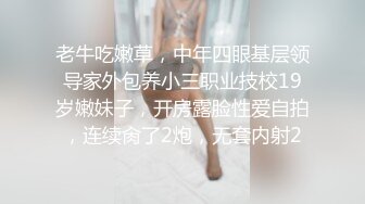 老牛吃嫩草，中年四眼基层领导家外包养小三职业技校19岁嫩妹子，开房露脸性爱自拍，连续肏了2炮，无套内射2