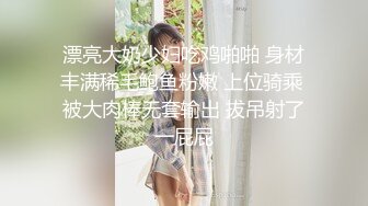 漂亮大奶少妇吃鸡啪啪 身材丰满稀毛鲍鱼粉嫩 上位骑乘 被大肉棒无套输出 拔吊射了一屁屁