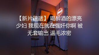 【新片速遞】 喝醉酒的漂亮少妇 我现在就在强奸你啊 被无套输出 逼毛浓密