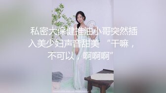 ❤️√极品良家少妇 女子SPA 私密保养技师手法娴熟高超 把少妇摸的爽死流白浆直接无套啪啪