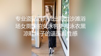 专业盗站四月流出海边沙滩浴场女厕偷拍女泳客更换泳衣黑凉鞋妹子的逼逼真性感