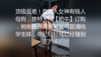 顶级反差！普通人女神有钱人母狗，推特大神【肥牛】订购，啪啪圈养调教可盐可甜清纯学生妹，年纪轻轻就已经骚到顶了 (6)