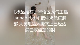 【极品推荐】华语区人气主播lannabel月月 把牛奶涂满胸部 大黄瓜插入骚穴上已经沾满白浆淫荡的很