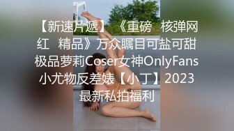 极品巨乳小萝莉，这身材渍渍渍 真香系列，浴室沐浴 掰开小粉穴，阴洞大张，看得一清二楚，好想放棒棒进去哦！