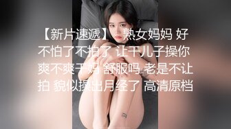 【新片速遞】   熟女妈妈 好 不怕了不拍了 让干儿子操你 爽不爽干妈 舒服吗 老是不让拍 貌似操出月经了 高清原档