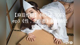 【麻豆传媒】 MDSR-0002-ep3《性，工作者》黄播情侣野战实录