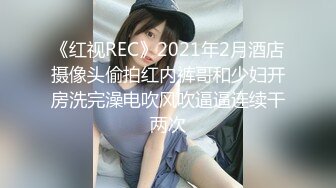 《红视REC》2021年2月酒店摄像头偷拍红内裤哥和少妇开房洗完澡电吹风吹逼逼连续干两次