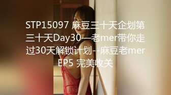 STP15097 麻豆三十天企划第三十天Day30—老mer带你走过30天解锁计划--麻豆老merEP5 完美收关