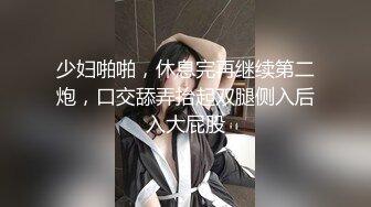 少妇啪啪，休息完再继续第二炮，口交舔弄抬起双腿侧入后入大屁股