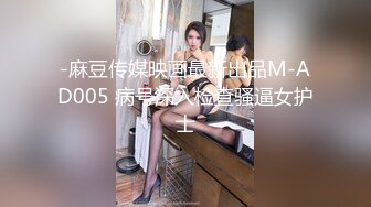 -麻豆传媒映画最新出品M-AD005 病号深入检查骚逼女护士