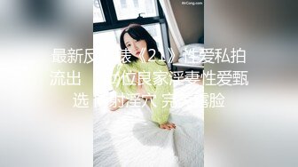 最新反差婊《21》性爱私拍流出❤️⒄位良家淫妻性爱甄选 内射淫穴 完美露脸