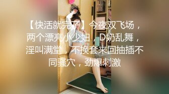 【快活就完了】今夜双飞场，两个漂亮小少妇，D奶乱舞，淫叫满堂，不换套来回抽插不同骚穴，劲爆刺激