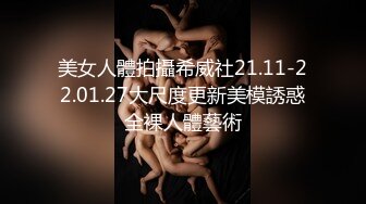 美女人體拍攝希威社21.11-22.01.27大尺度更新美模誘惑全裸人體藝術