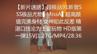 【新片速遞】超极品91新晋SSS极品尤物▌MissA▌超高颜值完美身材 女神如此反差 精湛口技沦为土豪玩物 HD版第一弹15V[1.27G/MP4/28:36]