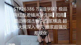 STP26386 ?淫娃学妹? 极品网红反差婊JK学生妹▌司雨▌震动棒强击嫩穴白浆横流 超长大屌深入窄穴 爆浆超强反差欲女